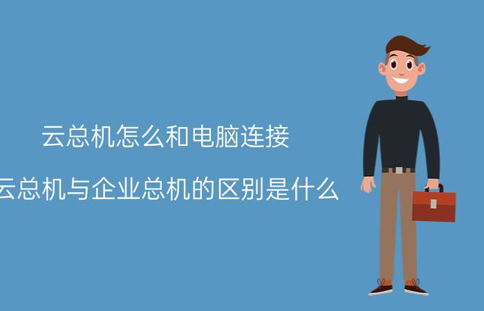 云总机怎么和电脑连接 云总机与企业总机的区别是什么？